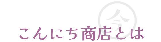 こんにち商店とは