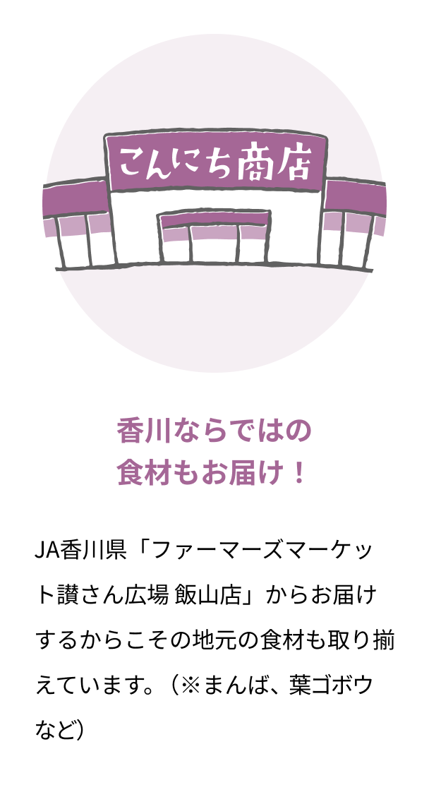 香川ならではの食材もお届け！ JA香川県「ファーマーズマーケット讃さん広場 飯山店」からお届けするからこその地元の食材も取り揃えています。（※まんば、葉ゴボウなど）