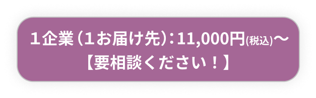 １企業（１お届け先）：11,000円(税込)～　【要相談ください！】
