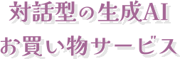 対話型の生成AIお買い物サービス