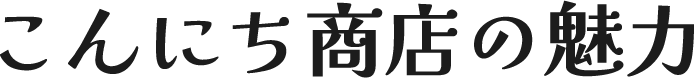 こんにち商店の魅力